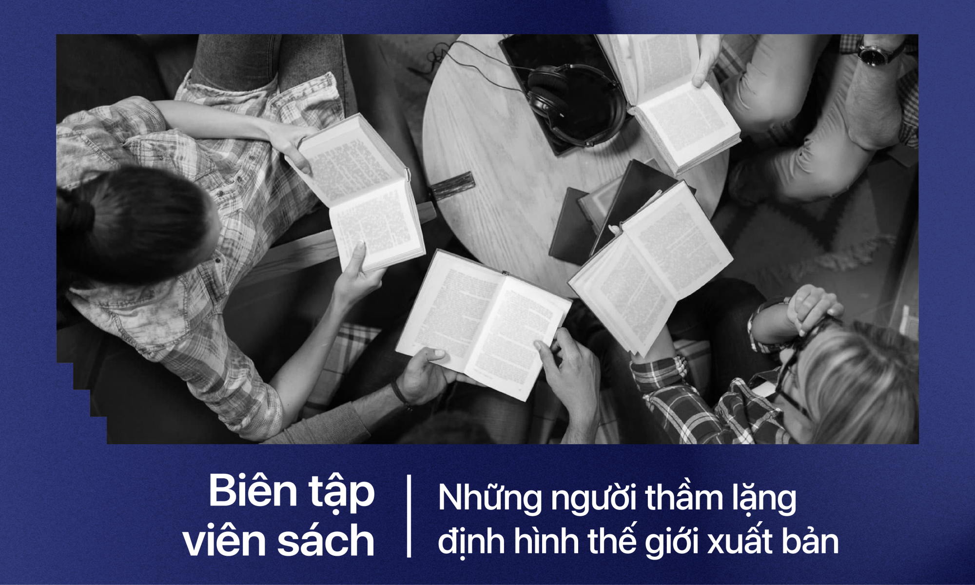 Biên tập viên sách - những người thầm lặng định hình thế giới xuất bản